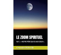 LE ZOOM SPIRITUEL: Vol 1. : « NOTRE PÈRE QUI ES AUX CIEUX ».