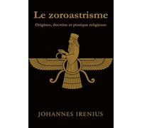 Le zoroastrisme - Origines, doctrine et pratique religieuse: Tout ce qu’il faut savoir sur Zarathoustra, Ahura Mazda, Ahriman, la mythologie ... actions: 4 (Les Grandes Voies de la Sagesse)