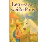 Lea und das weiße Pony: Ein Sommermärchen für alle Pferdeliebhaber