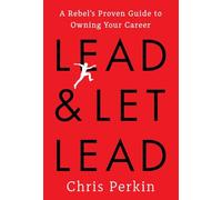Lead and Let Lead: A Rebel's Proven Guide to Owning Your Career
