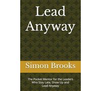 Lead Anyway: The Pocket Mentor for the Leaders Who Stay Late, Show Up and Lead Anyway
