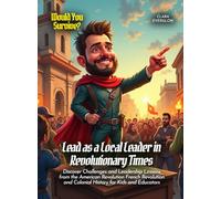 Lead as a Local Leader in Revolutionary Times: Discover Challenges and Leadership Lessons from the American Revolution French Revolution and Colonial ... Kids and Educators (Book For Curious Kids)