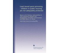 Lead-based paint poisoning : children in public housing are not adequately protected: Report to the Chairman, Subcommittee on Toxic Substances, ... on Environment and Public Works, U.S. Senate