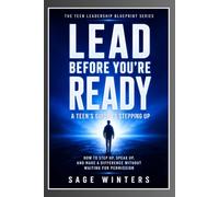 Lead Before You're Ready: A Teen’s Guide to Stepping Up: How to Step Up, Speak Up, and Make a Difference Without Waiting for Permission (The Teen Leadership Library)
