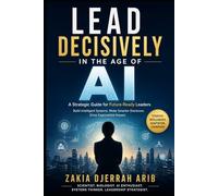 Lead Decisively in the Age of AI: The Future Leader’s Playbook for Building Intelligent, Adaptive Organizations