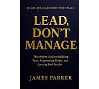 Lead, Don't Manage: How Real Leaders Create Trust, Safety, and Momentum (Brightline Leadership Essentials)