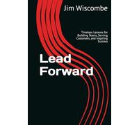 Lead Forward: Timeless Lessons for Building Teams, Serving Customers, and Inspiring Success (The Quiet Edge of Leadership Series)