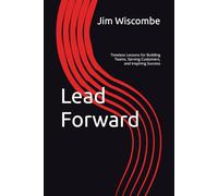 Lead Forward: Timeless Lessons for Building Teams, Serving Customers, and Inspiring Success (The Quiet Edge of Leadership Series)