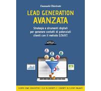 Lead generation avanzata. Strategie e strumenti digitali per generare contatti di potenziali clienti con il metodo S.T.A.R.T (Web book)
