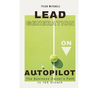 Lead Generation on Autopilot: The Business Owner's Path to 10X Growth