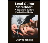 Lead Guitar Shredder: A Beginners Guide To Playing Shred Guitar