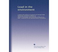 Lead in the environment: a report and analysis of research at Colorado State University, University of Illinois at Urbana-Champaign, and University of ... prepared for the National Science Foundation