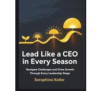 Lead Like a CEO in Every Season: Navigate Challenges and Drive Growth Through Every Leadership Stage (Lead Like You Mean It)