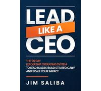Lead Like a CEO: The 90 Day Leadership Operating System to Lead Boldly, Build Strategically and Scale Your Impact
