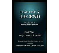 LEAD LIKE A LEGEND: A Practical Guide to Mastering Modern Leadership Find Your Why? Who? & How?