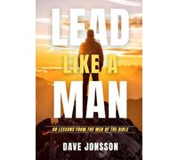 Lead Like A Man: 40 Lessons From The Men Of The Bible