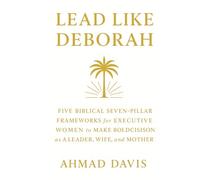 Lead Like Deborah: Five Biblical Seven-Pillar Frameworks for Executive Women to Make Bold Decisions as a Leader, Wife, and Mother