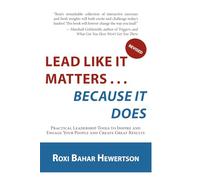 Lead Like It Matters . . . Because it Does: Practical Leadership Tools to Inspire and Engage Your People and Create Great Results