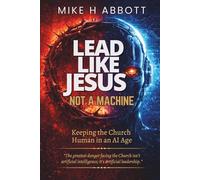 Lead Like Jesus - Not a Machine: Why Only Servant Leaders Can Keep the Church Human in an AI Age