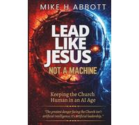 Lead Like Jesus - Not a Machine: Why Only Servant Leaders Can Keep the Church Human in an AI Age