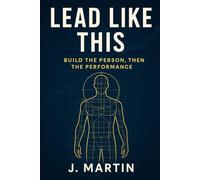 Lead Like This: Build the Person, Then the Performance: 1 (Lead Like This Leadership Series)