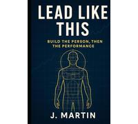 Lead Like This: Build the Person, Then the Performance (Lead Like This Leadership Series)