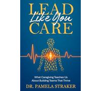 Lead Like You Care: What Caregiving Teaches Us About Building Teams That Thrive