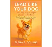 Lead Like Your Dog: The Corgi Way to Inspire Joy and Motivation (Lead Like Your Dog: Dogs Decode Connection for Better Leadership and Relationships)