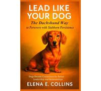 Lead Like Your Dog: The Dachshund Way to Persevere with Determination (Lead Like Your Dog: Dogs Decode Connection for Better Leadership and Relationships)