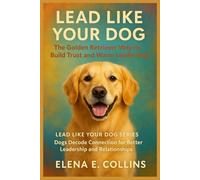 Lead Like Your Dog: The Golden Retriever Way to Build Trust and Warm Leadership (Lead Like Your Dog: Dogs Decode Connection for Better Leadership and Relationships)