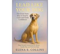Lead Like Your Dog: The Great Dane Way to Inspire Calm and Gentle Confidence (Lead Like Your Dog: Dogs Decode Connection for Better Leadership and Relationships)