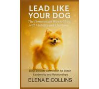 Lead Like Your Dog: The Pomeranian Way to Shine with Visibility and Charisma (Lead Like Your Dog: Dogs Decode Connection for Better Leadership and Relationships)
