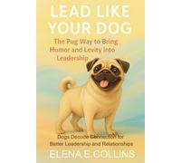 Lead Like Your Dog: The Pug Way to Bring Humor and Levity into Leadership (Lead Like Your Dog: Dogs Decode Connection for Better Leadership and Relationships)