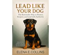 Lead Like Your Dog: The Rottweiler Way to Protect, Respect, and Lead with Authority (Lead Like Your Dog: Dogs Decode Connection for Better Leadership and Relationships)