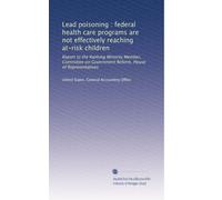 Lead poisoning : federal health care programs are not effectively reaching at-risk children: Report to the Ranking Minority Member, Committee on Government Reform, House of Representatives