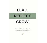 Lead. Reflect. Grow.: A 52-Week Leadership Reflection Journal for Mindful Managers and Growth-Oriented Professionals
