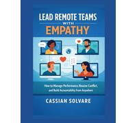Lead Remote Teams with Empathy: How to Manage Performance, Resolve Conflict, and Build Accountability from Anywhere