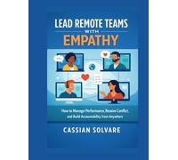 Lead Remote Teams with Empathy: How to Manage Performance, Resolve Conflict, and Build Accountability from Anywhere