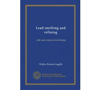 Lead smelting and refining: with some notes on lead mining