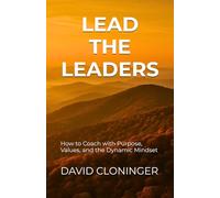 LEAD THE LEADERS: How to Coach with Purpose, Values, and the Dynamic Mindset