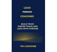 Lead through Coaching: Build Trust, Inspire Teams and Lead with Purpose (Enlightened Leadership: Mastering Mind, Emotion, and Action)
