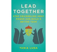 Lead Together: Stop Squirreling Away Power and Build a Better Team