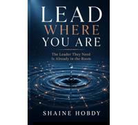 Lead Where You Are: The Leader They Need Is Already in the Room