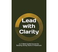 Lead with Clarity: A 12 Week Guided Journal for Building Strong Teams in Healthcare