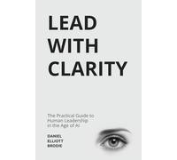 Lead with CLARITY: The Practical Guide to Human Leadership in the Age of AI