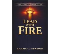 Lead with FIRE: Igniting Purpose, Power & Passion in a World Desperate for Direction: 3 (The Crowned Leader Series)