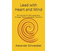 Lead with Heart and Mind: 64 Practices for Conscious Self-Leadership, Stronger Teams, and Better Decisions