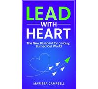 Lead with Heart: The New Blueprint for a Noisy, Burned Out World