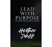 LEAD WITH PURPOSE: How to Build Character and Culture with Heart