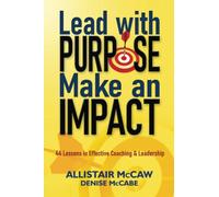 Lead with Purpose, Make an Impact: 44 Lessons in Effective Coaching & Leadership